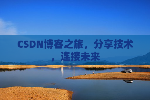 CSDN博客之旅，分享技术，连接未来